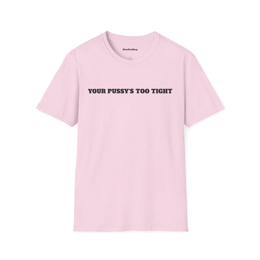Your Pussy's Too Tight Tee